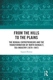 From the Hills to the Plains: The Bengali Entrepreneurs and the transformation of North Bengal's Tea Industry (1879 – 1947) book cover