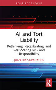 AI and Tort Liability: Rethinking, Recalibrating, and Reallocating Risk and Responsibility book cover