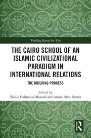 The Cairo School of an Islamic Civilizational Paradigm in International Relations: The Building Process book cover