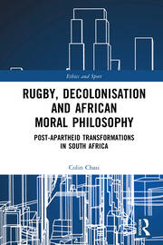 Rugby, Decolonisation and African Moral Philosophy: Post-Apartheid Transformations in South Africa book cover