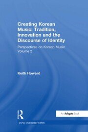 Perspectives on Korean Music: Volume 2: Creating Korean Music: Tradition, Innovation and the Discourse of Identity book cover