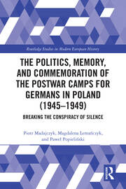 The Politics, Memory, and Commemoration of the Postwar Camps for Germans in Poland (1945-1949): Breaking the Conspiracy of Silence book cover