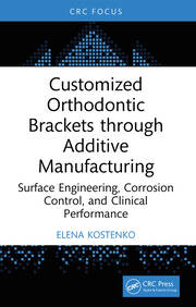 Customized Orthodontic Brackets through Additive Manufacturing: Surface Engineering, Corrosion Control, and Clinical Performance book cover