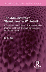 The Administrative 'Revolution' in Whitehall: A Study of the Politics of Administrative Change in British Central Government Since the 1950s book cover