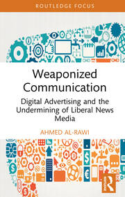 Weaponized Communication: Digital Advertising and the Undermining of Liberal News Media book cover