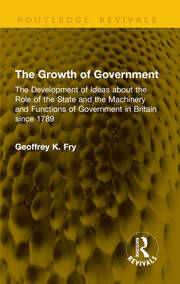 The Growth of Government: The Development of Ideas about the Role of the State and the Machinery and Functions of Government in Britain since 1789 book cover