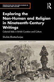Exploring the Non-Human and Religion in Nineteenth-Century Writings: Colonial Idols in British Curation and Culture book cover