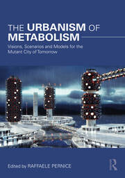 The Urbanism of Metabolism: Visions, Scenarios and Models for the Mutant City of Tomorrow book cover