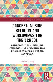 Conceptualising Religion and Worldviews for the School: Opportunities, Challenges, and Complexities of a Transition from Religious Education in England and Beyond book cover