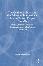 The Conflict in Syria and the Failure of International Law to Protect People Globally: Mass Atrocities, Enforced Disappearances and Arbitrary Detentions book cover