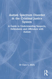 Autism Spectrum Disorder in the Criminal Justice System: A Guide to Understanding Suspects, Defendants and Offenders with Autism book cover