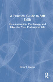 A Practical Guide to Soft Skills: Communication, Psychology, and Ethics for Your Professional Life book cover