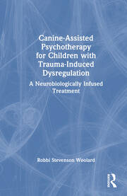 Canine-Assisted Psychotherapy for Children with Trauma-Induced Dysregulation: A Neurobiologically Infused Treatment book cover
