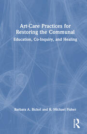 Art-Care Practices for Restoring the Communal: Education, Co-Inquiry, and Healing book cover