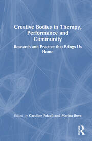 Creative Bodies in Therapy, Performance and Community: Research and Practice that Brings us Home book cover