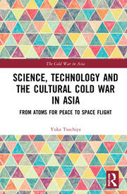 Science, Technology and the Cultural Cold War in Asia: From Atoms for Peace to Space Flight book cover