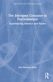 The Emergent Container in Psychoanalysis: Experiencing Absence and Future book cover