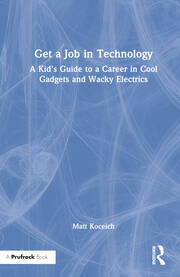 Get a Job in Technology: A Kid's Guide to a Career in Cool Gadgets and Wacky Electrics book cover