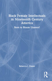 Black Female Intellectuals in Nineteenth Century America: Born to Bloom Unseen? book cover