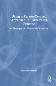 Using a Person-Centred Approach in Early Years Practice: A Therapeutic Guide for Students book cover