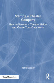 Starting a Theatre Company: How to Become a Theatre Maker and Create Your Own Work book cover
