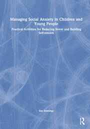 Managing Social Anxiety in Children and Young People: Practical Activities for Reducing Stress and Building Self-esteem book cover