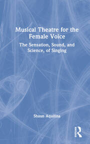 Musical Theatre for the Female Voice: The Sensation, Sound, and Science, of Singing book cover