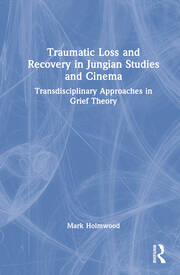 Traumatic Loss and Recovery in Jungian Studies and Cinema: Transdisciplinary Approaches in Grief Theory book cover