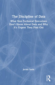The Discipline of Data: What Non-Technical Executives Don't Know About Data and Why It's Urgent They Find Out book cover