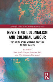 Revisiting Colonialism and Colonial Labour: The South Asian Working Class in British Malaya book cover