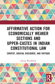 Affirmative Action for Economically Weaker Sections and Upper-Castes in Indian Constitutional Law: Context, Judicial Discourse, and Critique book cover