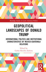 Geopolitical Landscapes of Donald Trump: International Politics and Institutional Characteristics of Mexico-Guatemala Relations book cover