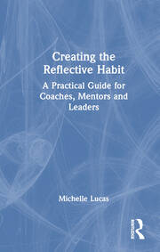 Creating the Reflective Habit: A Practical Guide for Coaches, Mentors and Leaders book cover