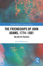 The Friendships of John Adams, 1774-1801: The Art of Politics book cover