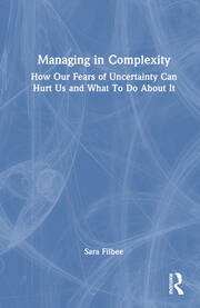 Managing in Complexity: How Our Fears of Uncertainty Can Hurt Us and What To Do About It book cover