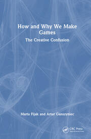 How and Why We Make Games: The Creative Confusion book cover