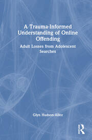 A Trauma-Informed Understanding of Online Offending: Adult Losses from Adolescent Searches book cover