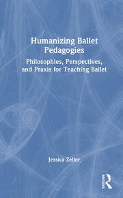 Humanizing Ballet Pedagogies: Philosophies, Perspectives, and Praxis for Teaching Ballet book cover