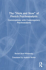 The “Here and Now” of French Psychoanalysis: Conversations with Contemporary Psychoanalysts book cover