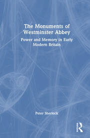 The Monuments of Westminster Abbey: Power and Memory in Early Modern Britain book cover