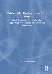 Talking with Feeling in the Early Years: ‘Work Discussion’ as a Model of Supporting Professional Reflection and Wellbeing book cover