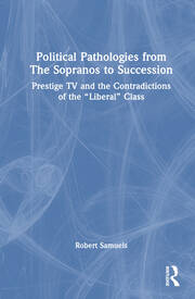 Political Pathologies from The Sopranos to Succession: Prestige TV and the Contradictions of the “Liberal” Class book cover
