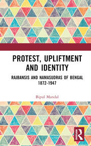 Protest, Upliftment and Identity: Rajbansis and Namasudras of Bengal 1872-1947 book cover