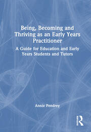 Being, Becoming and Thriving as an Early Years Practitioner: A Guide for Education and Early Years Students and Tutors book cover