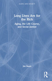 Long Lives Are for the Rich: Aging, the Life Course, and Social Justice book cover