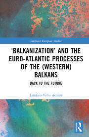‘Balkanization’ and the Euro-Atlantic Processes of the (Western) Balkans: Back to the Future book cover
