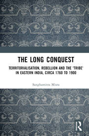 The Long Conquest: Territorialisation, Rebellion and the 'Tribe' in Eastern India, circa 1760 to 1900 book cover