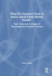 What Do Teachers Need to Know About Child Mental Health?: Your Classroom Compass to Psychologically-Informed Practice book cover