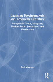 Lacanian Psychoanalysis and American Literature: Metaphoric Truth, Imaginary Fiction, Letter Jouissance, and Nomination book cover