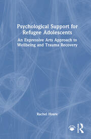 Psychological Support for Refugee Adolescents: An Expressive Arts Approach to Wellbeing and Trauma Recovery book cover